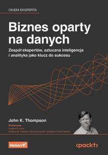 Biznes oparty na danych. Zespół ekspertów, sztuczna inteligencja i analityka jako klucz do sukcesu. Autor: John K. Thompson, Douglas B. Laney. Multiszop.pl Okładka książki Biznes oparty na danych. Zespół ekspertów, sztuczna inteligencja i analityka jako klucz do sukcesu