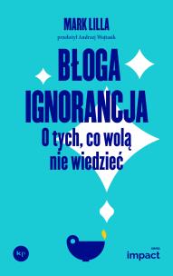Błoga ignorancja. O tych, co wolą nie wiedzieć. Autor: Lilla Mark. Multiszop.pl Okładka książki Błoga ignorancja. O tych, co wolą nie wiedzieć