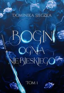 Bogini ognia niebieskiego. Bogini. Tom 1. Autor: Dominika Sieczka. Multiszop.pl Okładka książki Bogini ognia niebieskiego. Bogini. Tom 1
