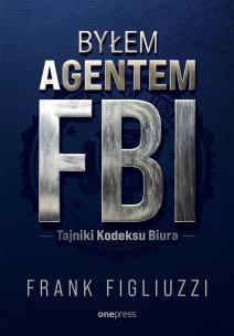 Byłem agentem FBI. Tajniki Kodeksu Biura. Autor: Frank Figliuzzi. Multiszop.pl Okładka książki Byłem agentem FBI. Tajniki Kodeksu Biura