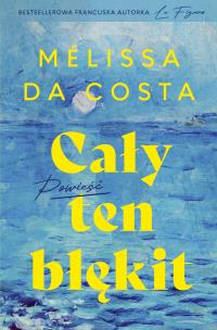 Cały ten błękit. Autor: Melissa Da Costa. Multiszop.pl Okładka książki Cały ten błękit