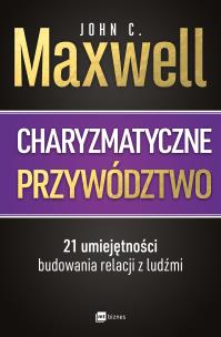 Okładka książki Charyzmatyczne przywództwo. 21 umiejętności budowania relacji z ludźmi
