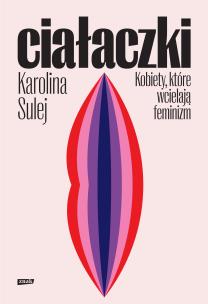 Okładka książki Ciałaczki. Kobiety, które wcielają feminizm