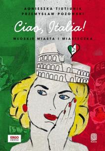 Ciao Italia! Włoskie miasta i miasteczka 2. Autor: Agnieszka Tiutiunik, Przemysław Pozowski. Multiszop.pl Okładka książki Ciao Italia! Włoskie miasta i miasteczka 2