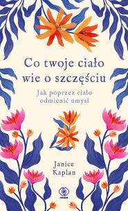 Co twoje ciało wie o szczęściu. Autor: Kaplan Janice. Multiszop.pl Okładka książki Co twoje ciało wie o szczęściu