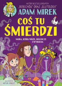 Coś tu śmierdzi. Nauka, która wrze, bulgocze i wybucha. Autor: Adam Mirek. Multiszop.pl Okładka książki Coś tu śmierdzi. Nauka, która wrze, bulgocze i wybucha