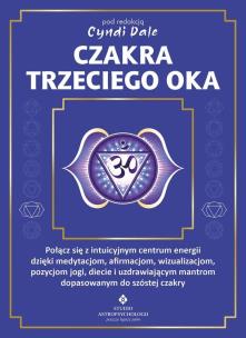 Okładka książki Czakra trzeciego oka. Połącz się z intuicyjnym centrum energii dzięki medytacjom, afirmacjom, wizualizacjom, pozycjom jogi, diecie i uzdrawiającym mantrom dopasowanym do szóstej czakry