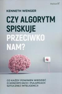 Czy algorytm spiskuje przeciwko nam? Co każdy powinien wiedzieć o koncepcjach i pułapkach sztucznej inteligencji. Autor: Kenneth Wenger. Multiszop.pl Okładka książki Czy algorytm spiskuje przeciwko nam? Co każdy powinien wiedzieć o koncepcjach i pułapkach sztucznej inteligencji