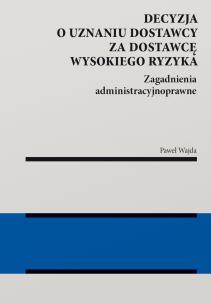 Okładka książki Decyzja o uznaniu dostawcy za dostawcę wysokiego ryzyka. Zagadnienia administracyjnoprawne