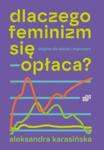 Dlaczego feminizm się opłaca. Autor: Aleksandra Karasińska. Multiszop.pl Okładka książki Dlaczego feminizm się opłaca