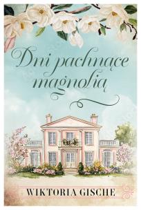 Dni pachnące mangolią. Autor: Wiktoria Gische. Multiszop.pl Okładka książki Dni pachnące mangolią