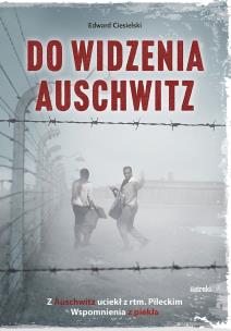 Do widzenia, Auschwitz. Z Auschwitz uciekł z rtm.Pileckim. Wspomnienia z piekła wyd. 2. Autor: Edward Ciesielski. Multiszop.pl Okładka książki Do widzenia, Auschwitz. Z Auschwitz uciekł z rtm.Pileckim. Wspomnienia z piekła wyd. 2