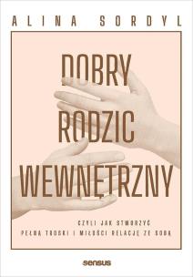 Dobry Rodzic Wewnętrzny, czyli jak stworzyć pełną troski i miłości relację ze sobą. Autor: Alina Sordyl. Multiszop.pl Okładka książki Dobry Rodzic Wewnętrzny, czyli jak stworzyć pełną troski i miłości relację ze sobą