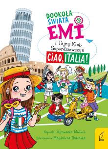 Dookoła świata. Ciao, Italia. Emi i Tajny Klub Superdziewczyn. Autor: Agnieszka Mielech. Multiszop.pl Okładka książki Dookoła świata. Ciao, Italia. Emi i Tajny Klub Superdziewczyn