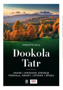 Dookoła Tatr. Znane i nieznane atrakcje Podhal. Autor: Nikoletta Kula. Multiszop.pl Okładka książki Dookoła Tatr. Znane i nieznane atrakcje Podhal