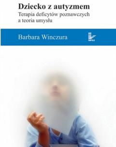 Dziecko z autyzmem Terapia deficytów poznawczych a teoria umysłu. Autor: Barbara Winczura. Multiszop.pl Okładka książki Dziecko z autyzmem Terapia deficytów poznawczych a teoria umysłu