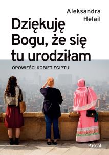 Dziękuję Bogu, że się tu urodziłam. Opowieści kobiet Egiptu. Autor: Helail Aleksandra. Multiszop.pl Okładka książki Dziękuję Bogu, że się tu urodziłam. Opowieści kobiet Egiptu