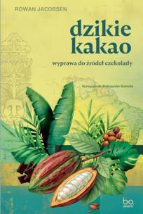 Okładka książki Dzikie kakao. Wyprawa do źródeł czekolady