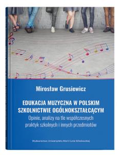 Edukacja muzyczna w polskim szkolnictwie ogólnokształcącym. Opinie, analizy na tle współczesnych pra. Autor: Grusiewicz Mirosław. Multiszop.pl Okładka książki Edukacja muzyczna w polskim szkolnictwie ogólnokształcącym. Opinie, analizy na tle współczesnych pra