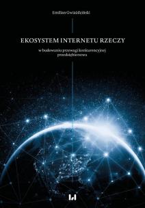 Okładka książki Ekosystem Internetu Rzeczy w procesie budowania przewagi konkurencyjnej przedsiębiorstwa