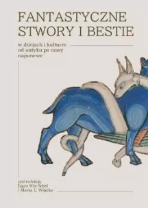 Fantastyczne stwory i bestie w dziejach i kulturze od antyku po czasy najnowsze. Autor: red. Jagna Rita Sobel, Wójcik Marek L.. Multiszop.pl Okładka książki Fantastyczne stwory i bestie w dziejach i kulturze od antyku po czasy najnowsze