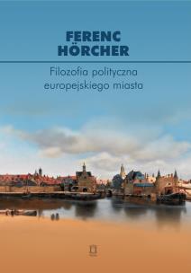 Okładka książki Filozofia polityczna europejskiego miasta. Od polis przez miasto-państwo do megalopolis?