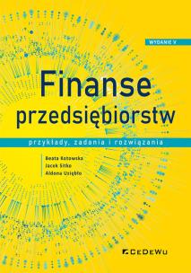 Finanse przedsiębiorstw. Przykłady, zadania i rozwiązania (Wyd.V). Autor: Kotowska Beata, Sitko Jacek, Uziębło Aldona. Multiszop.pl Okładka książki Finanse przedsiębiorstw. Przykłady, zadania i rozwiązania (Wyd.V)