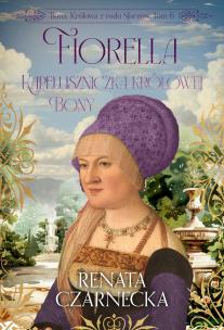 Fiorella. Kapeluszniczka królowej Bony. Bona. Królowa z rodu Sforzów. Tom 6. Autor: Czarnecka Renata. Multiszop.pl Okładka książki Fiorella. Kapeluszniczka królowej Bony. Bona. Królowa z rodu Sforzów. Tom 6