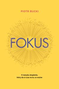 Fokus. O nawyku skupienia, który da ci czas na to, co ważne. Autor: Piotr Bucki. Multiszop.pl Okładka książki Fokus. O nawyku skupienia, który da ci czas na to, co ważne