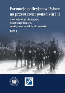 Okładka książki Formacje policyjne w Polsce na przestrzeni ponad stu lat. Ewolucja organizacyjna, zakres uprawnień, praktyczne aspekty aktywności,  Tom 1