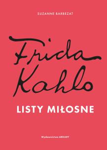 Frida Kahlo. Listy miłosne. Autor: Suzanne Barbezat. Multiszop.pl Okładka książki Frida Kahlo. Listy miłosne
