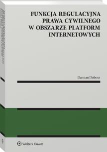 Funkcja regulacyjna prawa cywilnego w obszarze platform internetowych. Autor: Dobosz Damian. Multiszop.pl Okładka książki Funkcja regulacyjna prawa cywilnego w obszarze platform internetowych