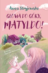Głowa do góry, Matyldo!. Autor: Anna Stryjewska. Multiszop.pl Okładka książki Głowa do góry, Matyldo!