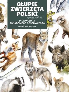 Okładka książki Głupie zwierzęta Polski i jak je znaleźć. Przewodnik świadomego obserwatora