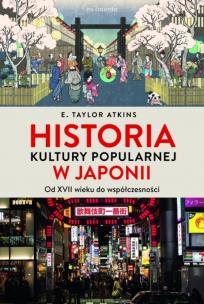 Historia kultury popularnej w Japonii. Od XVII wieku do współczesności. Autor: Atkins E. Taylor. Multiszop.pl Okładka książki Historia kultury popularnej w Japonii. Od XVII wieku do współczesności