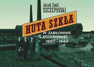 Huta Szkła w Jabłonnie (Legionowie) 1897-1944. Autor: Szczepański Jacek Emil. Multiszop.pl Okładka książki Huta Szkła w Jabłonnie (Legionowie) 1897-1944