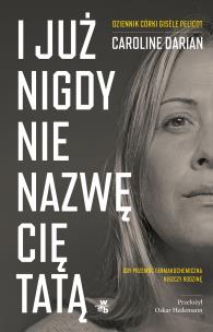 I już nigdy nie nazwę cię tatą. Gdy przemoc farmakochemiczna niszczy rodzinę. Dziennik córki Gisèle Pelicot. Autor: Caroline Darian. Multiszop.pl Okładka książki I już nigdy nie nazwę cię tatą. Gdy przemoc farmakochemiczna niszczy rodzinę. Dziennik córki Gisèle Pelicot