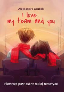 I love my team and you. Autor: Aleksandra Czubak. Multiszop.pl Okładka książki I love my team and you