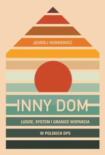 Inny dom. Ludzie, system i granice wsparcia w polskich DPS. Autor: Jędrzej Dudkiewicz. Multiszop.pl Okładka książki Inny dom. Ludzie, system i granice wsparcia w polskich DPS