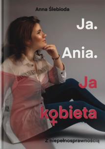 Ja. Ania. Ja Kobieta z niepełnosprawnością. Autor: Anna Ślebioda. Multiszop.pl Okładka książki Ja. Ania. Ja Kobieta z niepełnosprawnością