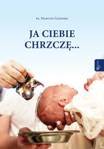 Ja ciebie chrzczę.... Autor: Gajewski Mariusz. Multiszop.pl Okładka książki Ja ciebie chrzczę...