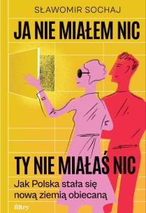 Okładka książki Ja nie miałem nic, ty nie miałaś nic. Jak Polska stała się nową ziemią obiecaną