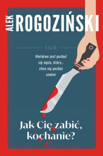 Jak Cię zabić kochanie. Autor: Alek Rogoziński. Multiszop.pl Okładka książki Jak Cię zabić kochanie