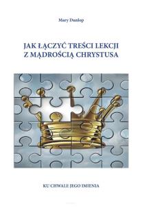 Jak łączyć treści lekcji z mądrością Chrystusa. Autor: Mary Dunlop. Multiszop.pl Okładka książki Jak łączyć treści lekcji z mądrością Chrystusa