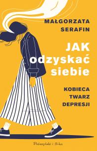 Jak odzyskać siebie. Kobieca twarz depresji. Autor: Małgorzata Serafin. Multiszop.pl Okładka książki Jak odzyskać siebie. Kobieca twarz depresji