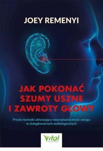 Okładka książki Jak pokonać szumy uszne i zawroty głowyProste techniki aktywujące neuroplastyczność mózgu w dolegliwościach audiologicznych