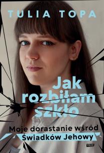 Jak rozbiłam szkło. Moje dorastanie wśród Świadków Jehowy. Autor: Tulia Topa. Multiszop.pl Okładka książki Jak rozbiłam szkło. Moje dorastanie wśród Świadków Jehowy