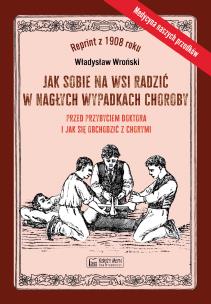 Okładka książki Jak sobie na wsi radzić w nagłych wypadkach choroby przed przybyciem doktora i jak się obchodzić z chorymi