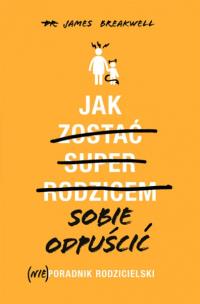 Okładka książki Jak sobie odpuścić (Nie)poradnik rodzicielski