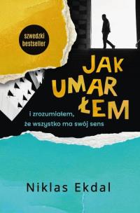 Jak umarłem i zrozumiałem, że wszystko ma swój.... Autor: Niklas Ekdal. Multiszop.pl Okładka książki Jak umarłem i zrozumiałem, że wszystko ma swój...